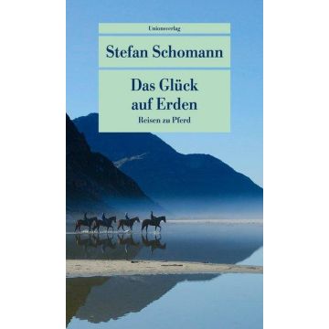 Das Glück auf Erden - Reisen zu Pferd / Schomann Unionsverlag