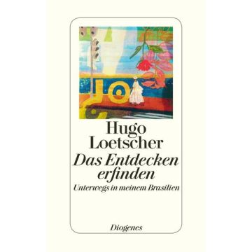 Das Entdecken erfinden - Unterwegs in meinem Brasilien / Loetscher Diogenes
