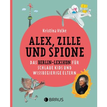 Alex, Zille und Spione - Das Berlin-Lexikon für schlaue Kids und wissbegierige Eltern / Braus