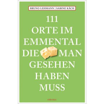 Reiseführer 111 Orte im Emmental, die man gesehen haben muss / Emons