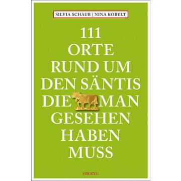 Reiseführer 111 Orte rund um den Säntis, die man gesehen haben muss / Emons