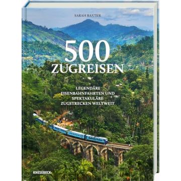 500 Zugreisen - Legendäre Eisenbahnfahrten weltweit / Knesebeck