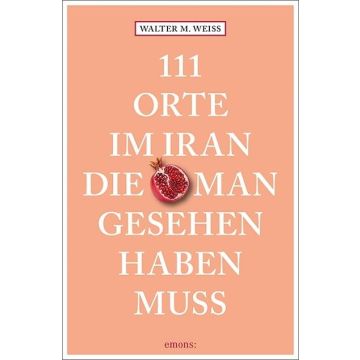 Reiseführer 111 Orte im Iran die man gesehen haben muss / Emons