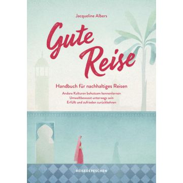 Gute Reise - Handbuch für nachhaltiges Reisen / Reisedepeschen